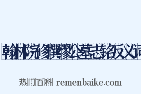 翰林院修撰缪公墓志铭反义词是什么意思的图片